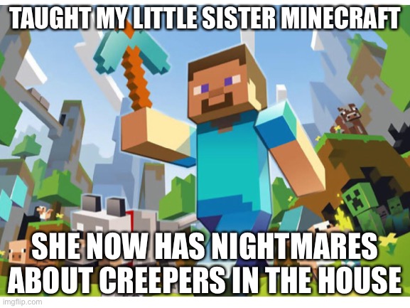 Creeper nightmares | TAUGHT MY LITTLE SISTER MINECRAFT; SHE NOW HAS NIGHTMARES ABOUT CREEPERS IN THE HOUSE | image tagged in minecraft,memes,creeper | made w/ Imgflip meme maker