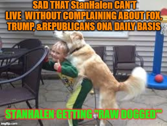 SAD THAT StanHalen CAN'T LIVE  WITHOUT COMPLAINING ABOUT FOX, TRUMP, &REPUBLICANS ONA DAILY BASIS | made w/ Imgflip meme maker