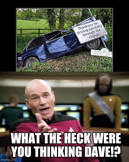 WHAT THE HECK WERE YOU THINKING DAVE!? | image tagged in memes,picard wtf,dave mistakes,funny car crash,funny memes | made w/ Imgflip meme maker