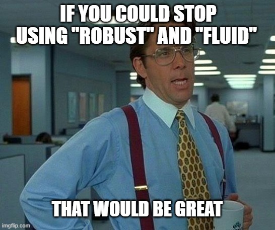 Office Memos | IF YOU COULD STOP USING "ROBUST" AND "FLUID"; THAT WOULD BE GREAT | image tagged in memes,that would be great | made w/ Imgflip meme maker