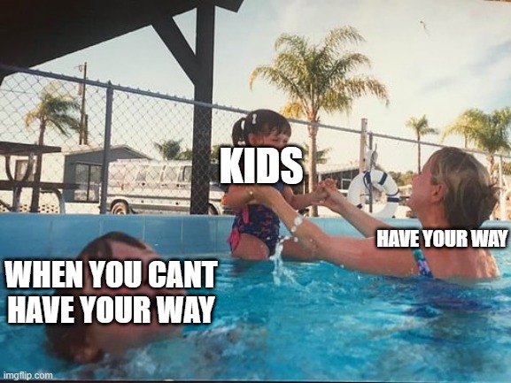 YEEGEE | KIDS; HAVE YOUR WAY; WHEN YOU CANT HAVE YOUR WAY | image tagged in drowning kid in the pool | made w/ Imgflip meme maker