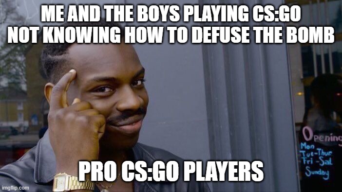 Me and the boys in CS:GO | ME AND THE BOYS PLAYING CS:GO NOT KNOWING HOW TO DEFUSE THE BOMB; PRO CS:GO PLAYERS | image tagged in memes,roll safe think about it | made w/ Imgflip meme maker
