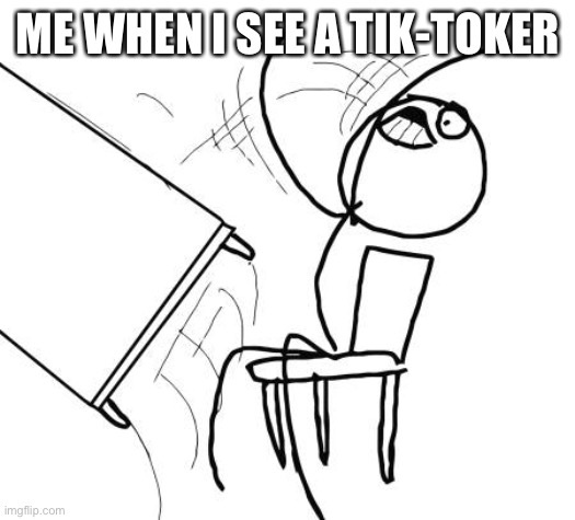 Table Flip Guy Meme | ME WHEN I SEE A TIK-TOKER | image tagged in memes,table flip guy | made w/ Imgflip meme maker