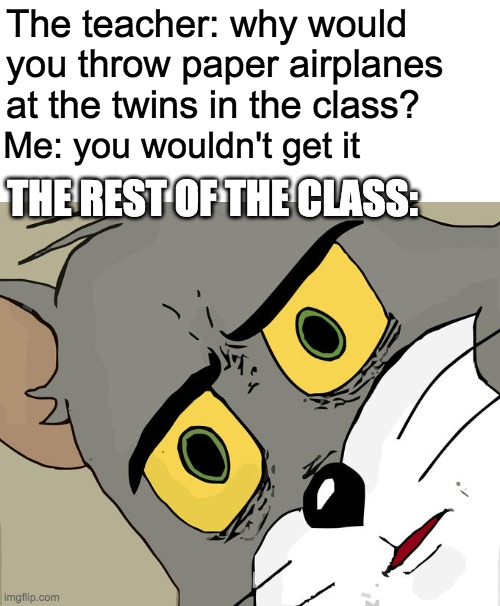 Make baby jesus moderator | The teacher: why would you throw paper airplanes at the twins in the class? Me: you wouldn't get it; THE REST OF THE CLASS: | image tagged in memes,unsettled tom,dark humor,king,funny | made w/ Imgflip meme maker