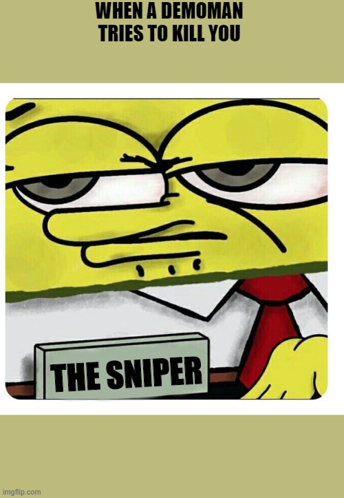 TF2 meme | WHEN A DEMOMAN TRIES TO KILL YOU; THE SNIPER | image tagged in spongebob empty professional name tag | made w/ Imgflip meme maker