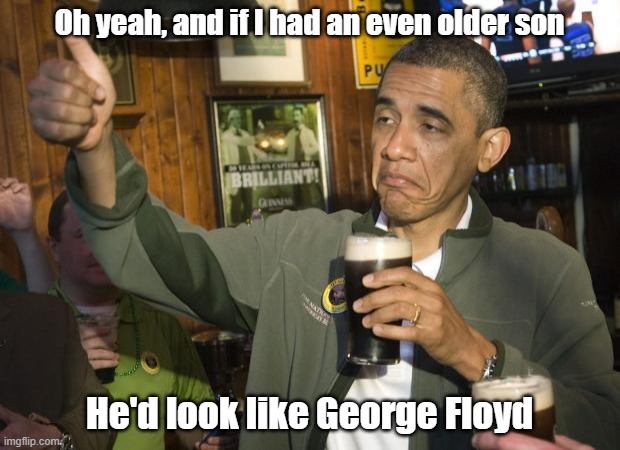 If Obama had 2 sons | Oh yeah, and if I had an even older son; He'd look like George Floyd | image tagged in not bad,obama,george floyd | made w/ Imgflip meme maker