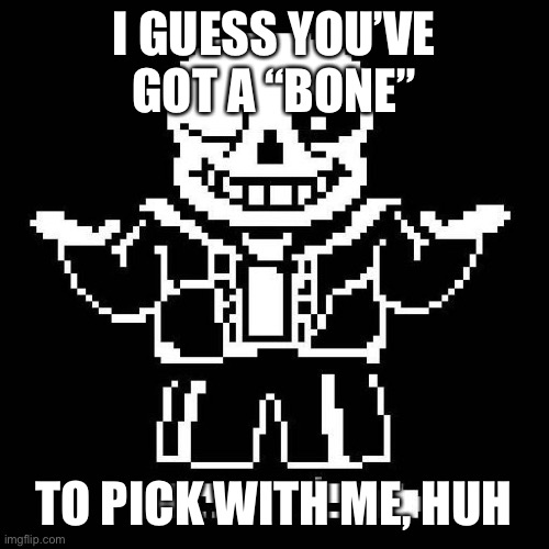 sans undertale | I GUESS YOU’VE GOT A “BONE” TO PICK WITH ME, HUH | image tagged in sans undertale | made w/ Imgflip meme maker