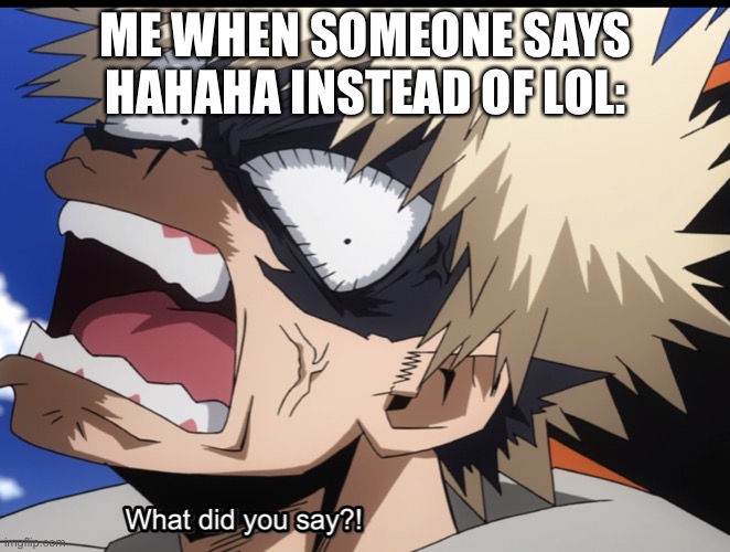 Bakugo's What did you say?! | ME WHEN SOMEONE SAYS HAHAHA INSTEAD OF LOL: | image tagged in bakugo's what did you say | made w/ Imgflip meme maker