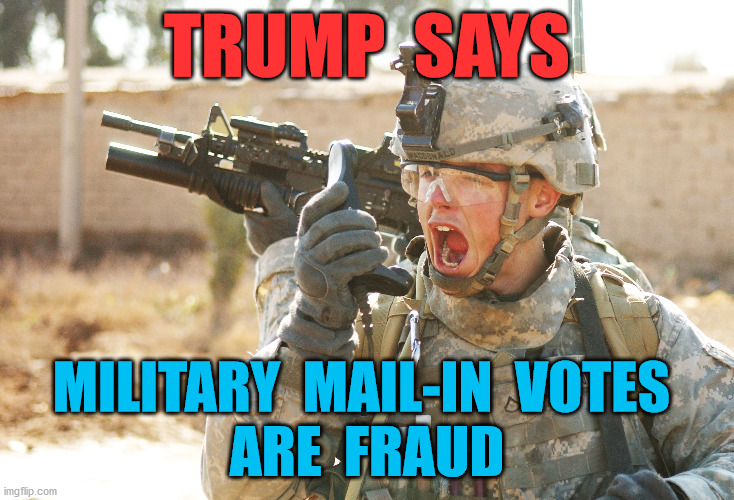 Who's the fraud? | TRUMP  SAYS; MILITARY  MAIL-IN  VOTES 
ARE  FRAUD | image tagged in us army soldier yelling radio iraq war,mail,vote,voting,military,election | made w/ Imgflip meme maker