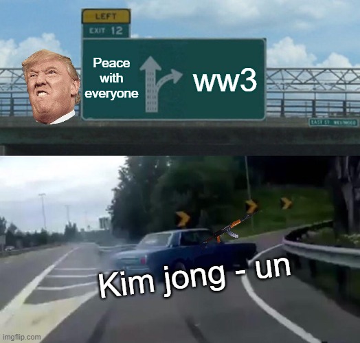 Left Exit 12 Off Ramp | Peace with everyone; ww3; Kim jong - un | image tagged in memes,left exit 12 off ramp | made w/ Imgflip meme maker