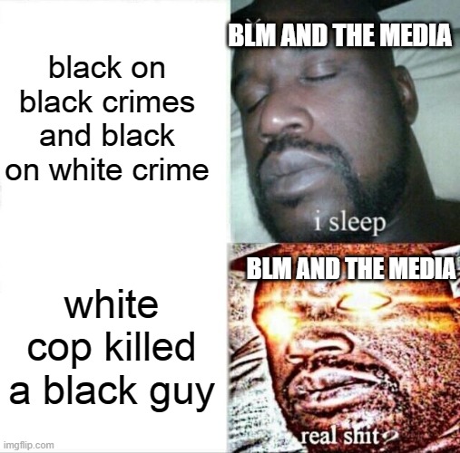 Sleeping Shaq Meme | black on black crimes and black on white crime; BLM AND THE MEDIA; BLM AND THE MEDIA; white cop killed a black guy | image tagged in memes,sleeping shaq,black lives matter | made w/ Imgflip meme maker