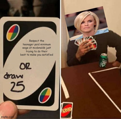 UNO Draw 25 Cards | Respect the teenager paid minimum wage at mcdonalds just trying to do their best to make you satisfied | image tagged in memes,uno draw 25 cards | made w/ Imgflip meme maker