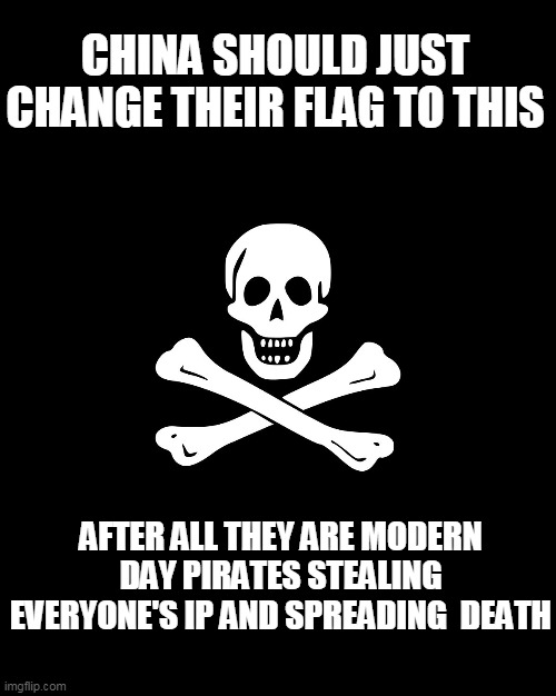 modern day pirates | CHINA SHOULD JUST CHANGE THEIR FLAG TO THIS; AFTER ALL THEY ARE MODERN DAY PIRATES STEALING EVERYONE'S IP AND SPREADING  DEATH | image tagged in pirate flag,covid-19,theft | made w/ Imgflip meme maker