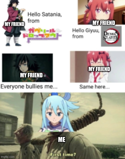 First Time? (Anime) | MY FRIEND; MY FRIEND; MY FRIEND; MY FRIEND; ME | image tagged in first time | made w/ Imgflip meme maker