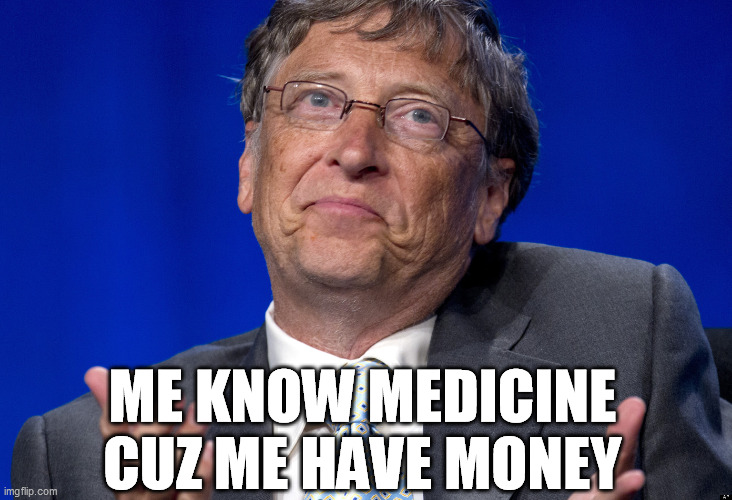 ME KNOW MEDICINE CUZ ME HAVE MONEY | image tagged in bill gates | made w/ Imgflip meme maker