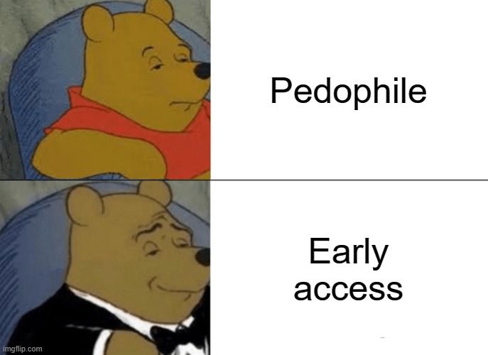Early access | Pedophile; Early access | image tagged in memes,tuxedo winnie the pooh,funny,early,pedophile | made w/ Imgflip meme maker