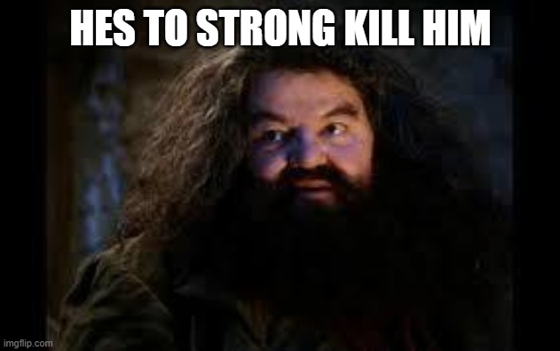 hagrid yer a wizard | HES TO STRONG KILL HIM | image tagged in hagrid yer a wizard | made w/ Imgflip meme maker