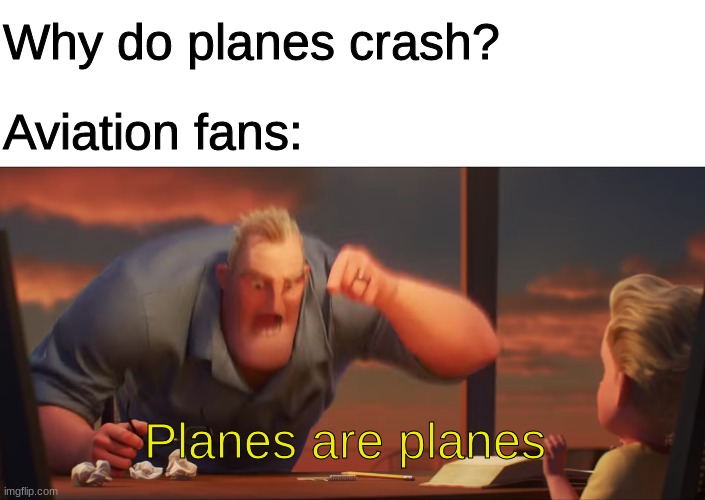 math is math | Why do planes crash? Aviation fans: Planes are planes | image tagged in math is math | made w/ Imgflip meme maker