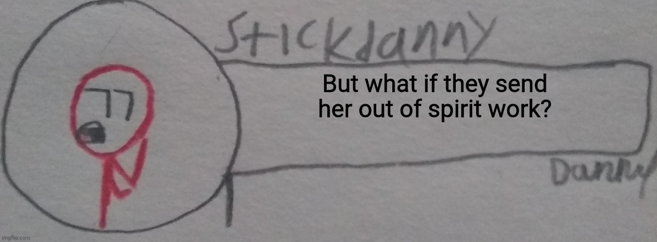 But what if they send her out of spirit work? | image tagged in stickdanny says | made w/ Imgflip meme maker