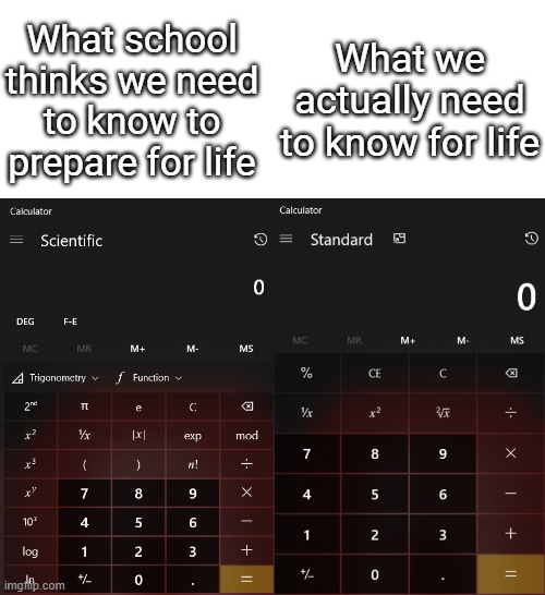 Stuff we actually need to know | What school thinks we need to know to prepare for life; What we actually need to know for life | image tagged in math,memes,life memes | made w/ Imgflip meme maker
