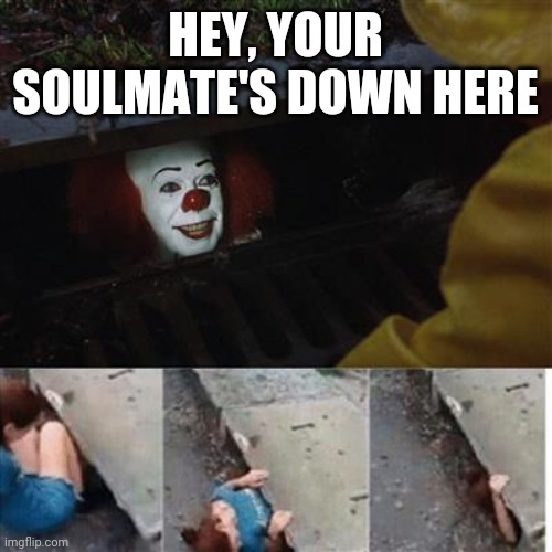pennywise in sewer |  HEY, YOUR SOULMATE'S DOWN HERE | image tagged in pennywise in sewer,soulmates,clown | made w/ Imgflip meme maker