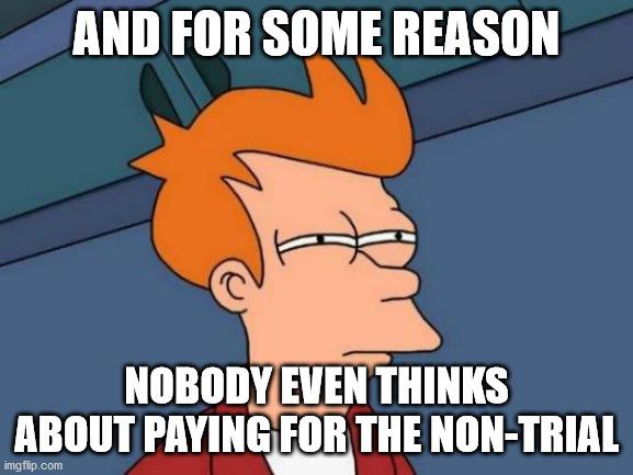 Futurama Fry Meme | AND FOR SOME REASON NOBODY EVEN THINKS ABOUT PAYING FOR THE NON-TRIAL | image tagged in memes,futurama fry | made w/ Imgflip meme maker