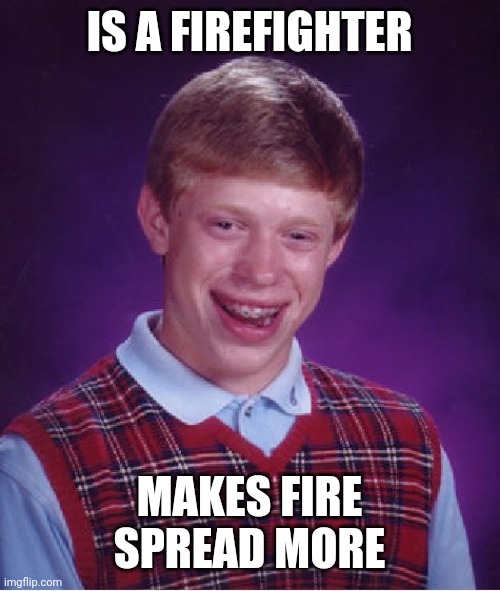 Bad Luck Brian | IS A FIREFIGHTER; MAKES FIRE SPREAD MORE | image tagged in memes,bad luck brian | made w/ Imgflip meme maker