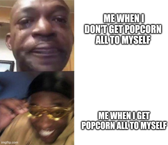 Popcorn | ME WHEN I DON'T GET POPCORN ALL TO MYSELF; ME WHEN I GET POPCORN ALL TO MYSELF | image tagged in black guy crying and black guy laughing | made w/ Imgflip meme maker
