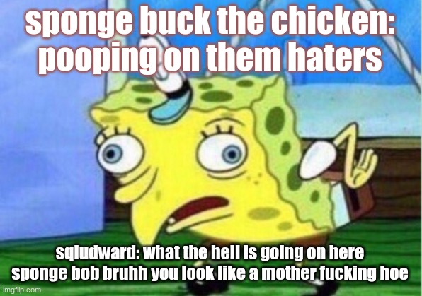 sponge buck the chicken: pooping on them haters sqiudward: what the hell is going on here sponge bob bruhh you look like a mother fucking ho | image tagged in memes,mocking spongebob | made w/ Imgflip meme maker