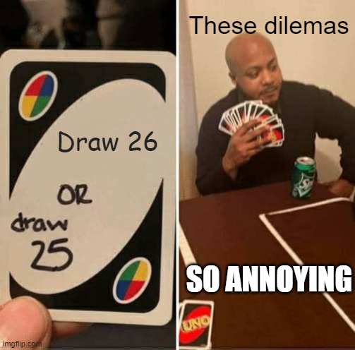 UNO Draw 25 Cards Meme | These dilemas; Draw 26; SO ANNOYING | image tagged in memes,uno draw 25 cards | made w/ Imgflip meme maker