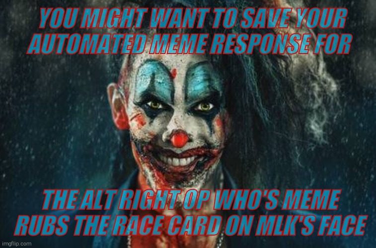 w | YOU MIGHT WANT TO SAVE YOUR AUTOMATED MEME RESPONSE FOR THE ALT RIGHT OP WHO'S MEME RUBS THE RACE CARD ON MLK'S FACE | made w/ Imgflip meme maker