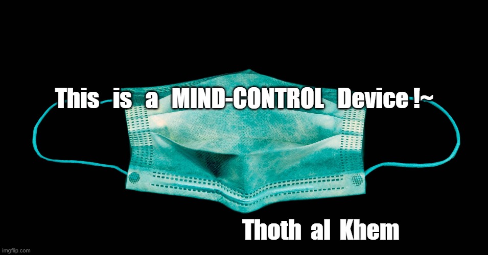 MIND CONTROL CORONAHOAX |  This   is   a   MIND-CONTROL   Device !~; Thoth  al  Khem | image tagged in coronahoax,coronavirusbs,plandemic | made w/ Imgflip meme maker