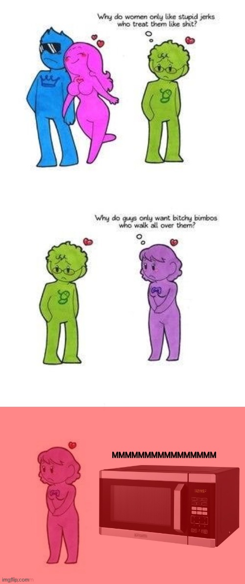 MMMMMMMMMMMMMMMMMMM | MMMMMMMMMMMMMMMM | image tagged in why do women only like stupid jerks who treat them like shit,memes,microwave | made w/ Imgflip meme maker