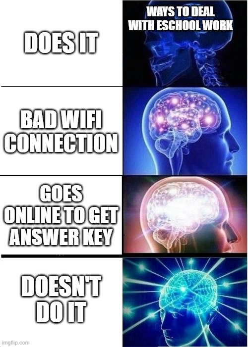 Expanding Brain Meme | DOES IT; WAYS TO DEAL WITH ESCHOOL WORK; BAD WIFI CONNECTION; GOES ONLINE TO GET ANSWER KEY; DOESN'T DO IT | image tagged in memes,expanding brain | made w/ Imgflip meme maker