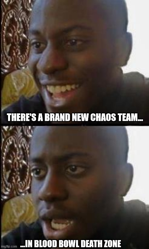 Disappointed Black Guy | THERE'S A BRAND NEW CHAOS TEAM... ...IN BLOOD BOWL DEATH ZONE | image tagged in disappointed black guy | made w/ Imgflip meme maker