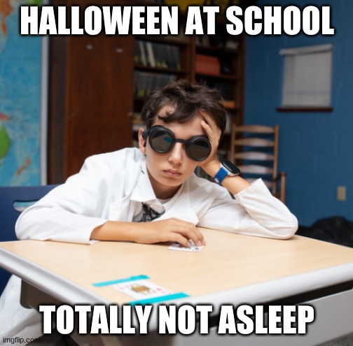 Halloween at School | HALLOWEEN AT SCHOOL; TOTALLY NOT ASLEEP | image tagged in halloween,school | made w/ Imgflip meme maker