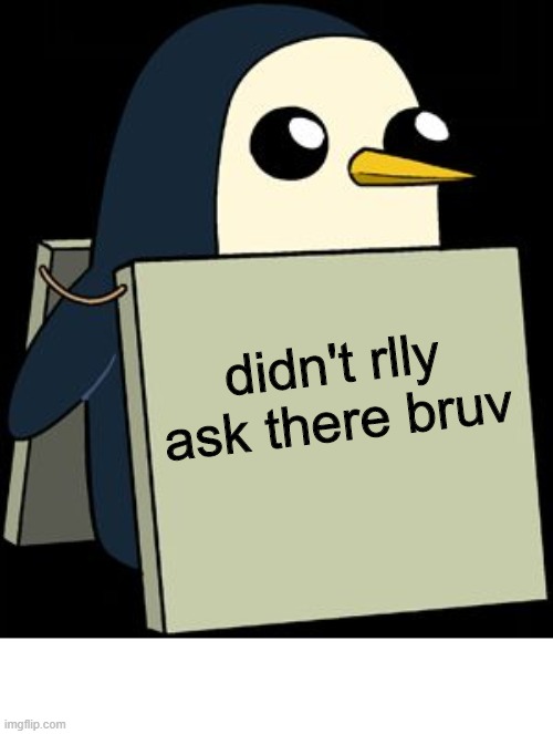 gunter penguin blank sign | didn't rlly ask there bruv | image tagged in gunter penguin blank sign | made w/ Imgflip meme maker