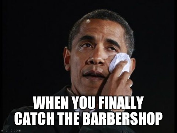 Crying Obama | WHEN YOU FINALLY CATCH THE BARBERSHOP | image tagged in crying obama | made w/ Imgflip meme maker