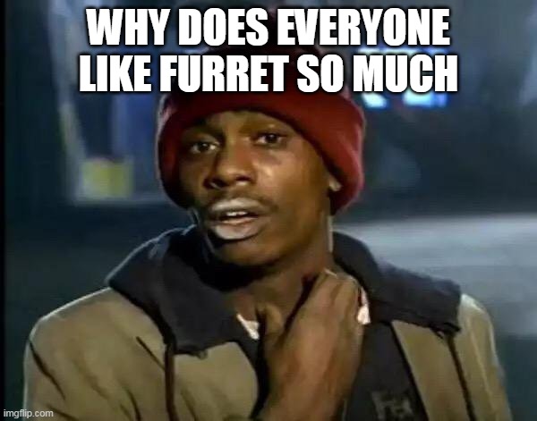 I mean furret is cool but like | WHY DOES EVERYONE LIKE FURRET SO MUCH | image tagged in memes,y'all got any more of that | made w/ Imgflip meme maker