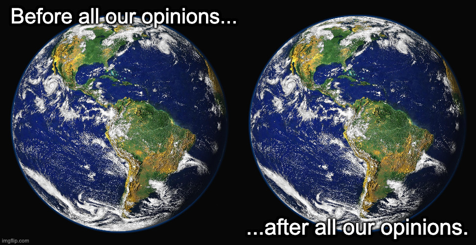 Before and After | Before all our opinions... ...after all our opinions. | image tagged in earth,opinions | made w/ Imgflip meme maker