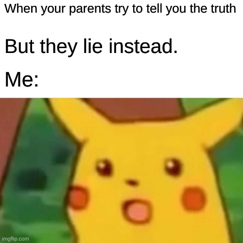 Why is this me though? | When your parents try to tell you the truth; But they lie instead. Me: | image tagged in memes,surprised pikachu | made w/ Imgflip meme maker