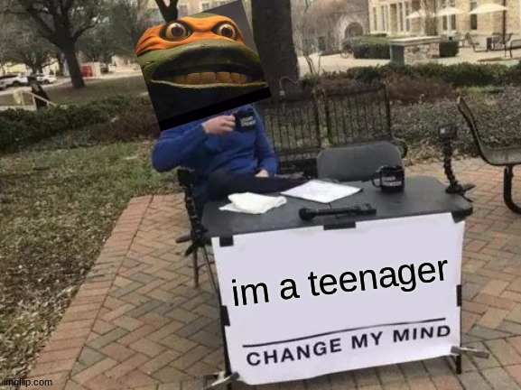 this was just for fun | im a teenager | image tagged in memes,change my mind | made w/ Imgflip meme maker