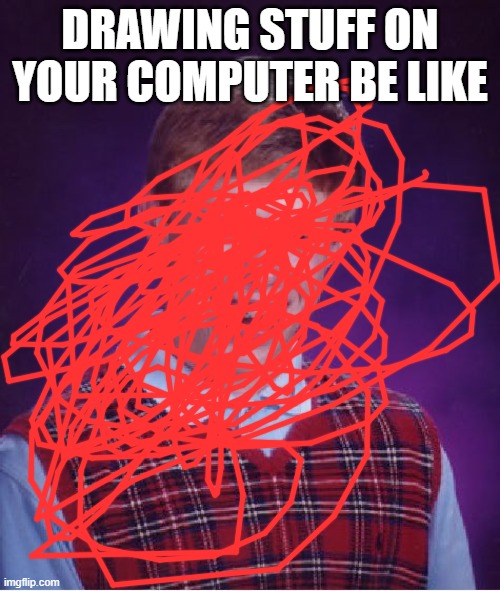 Bad Luck Brian Meme | DRAWING STUFF ON YOUR COMPUTER BE LIKE | image tagged in memes,bad luck brian | made w/ Imgflip meme maker