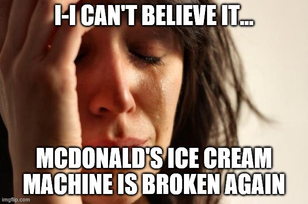 When ur craving McDonalds | I-I CAN'T BELIEVE IT... MCDONALD'S ICE CREAM MACHINE IS BROKEN AGAIN | image tagged in memes,first world problems | made w/ Imgflip meme maker