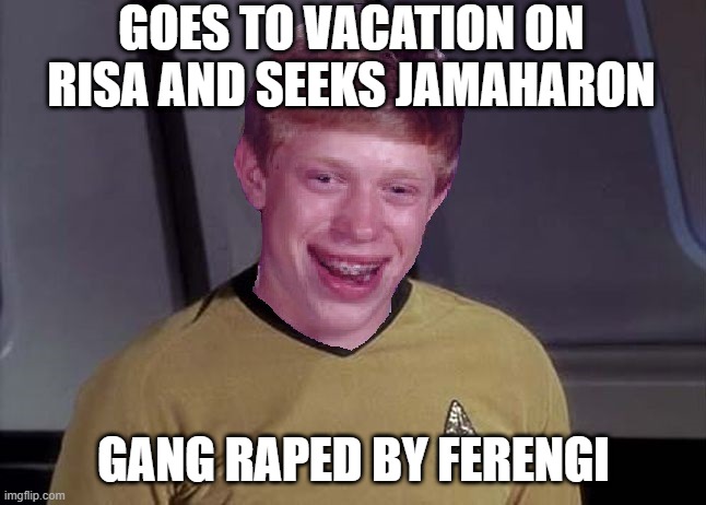 Not the Vacation He Wanted | GOES TO VACATION ON RISA AND SEEKS JAMAHARON; GANG RAPED BY FERENGI | image tagged in star trek brian | made w/ Imgflip meme maker