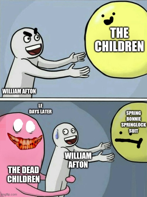 true death of william | THE CHILDREN; WILLIAM AFTON; LE DAYS LATER; SPRING BONNIE SPRINGLOCK SUIT; WILLIAM AFTON; THE DEAD CHILDREN | image tagged in memes,running away balloon | made w/ Imgflip meme maker