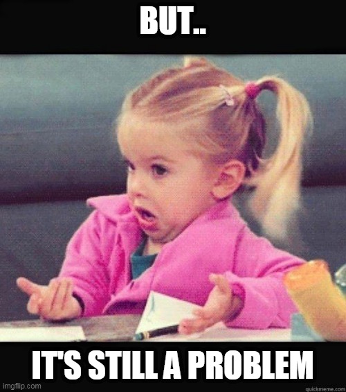I dont know girl | BUT.. IT'S STILL A PROBLEM | image tagged in i dont know girl | made w/ Imgflip meme maker