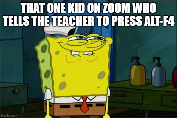 Every Zoom meeting has this | THAT ONE KID ON ZOOM WHO TELLS THE TEACHER TO PRESS ALT-F4 | image tagged in memes,don't you squidward,quarantine,lol,spongebob,zoom | made w/ Imgflip meme maker