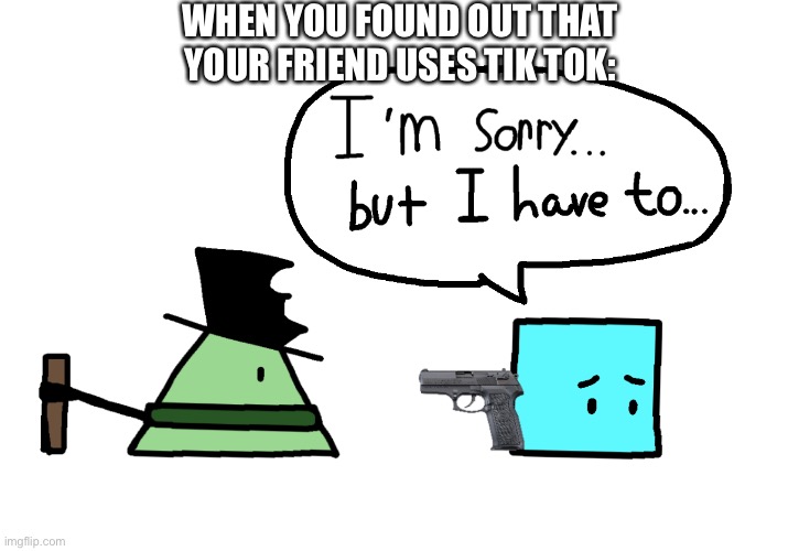 WHEN YOU FOUND OUT THAT YOUR FRIEND USES TIK TOK: | made w/ Imgflip meme maker