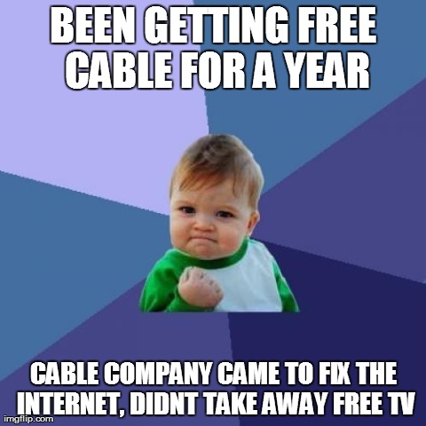 Success Kid Meme | BEEN GETTING FREE CABLE FOR A YEAR CABLE COMPANY CAME TO FIX THE INTERNET, DIDNT TAKE AWAY FREE TV | image tagged in memes,success kid,AdviceAnimals | made w/ Imgflip meme maker